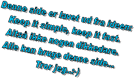 Denne side er lavet ud fra ideen:
Keep it simple, keep it fast.
Altså ikke nogen dikkedare.
Alle kan bruge denne side... 
Tror jeg..:-)
